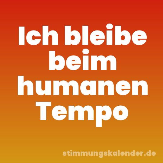 Ich bleibe beim humanen Tempo