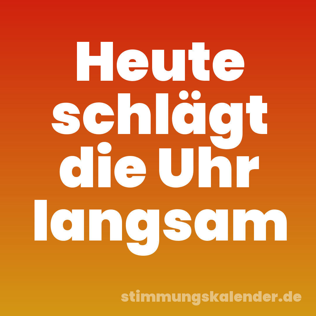 Heute schlägt die Uhr langsam
