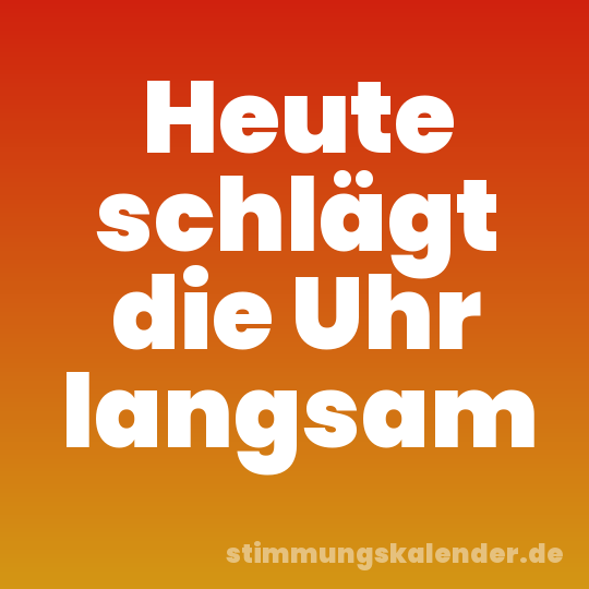 Heute schlägt die Uhr langsam