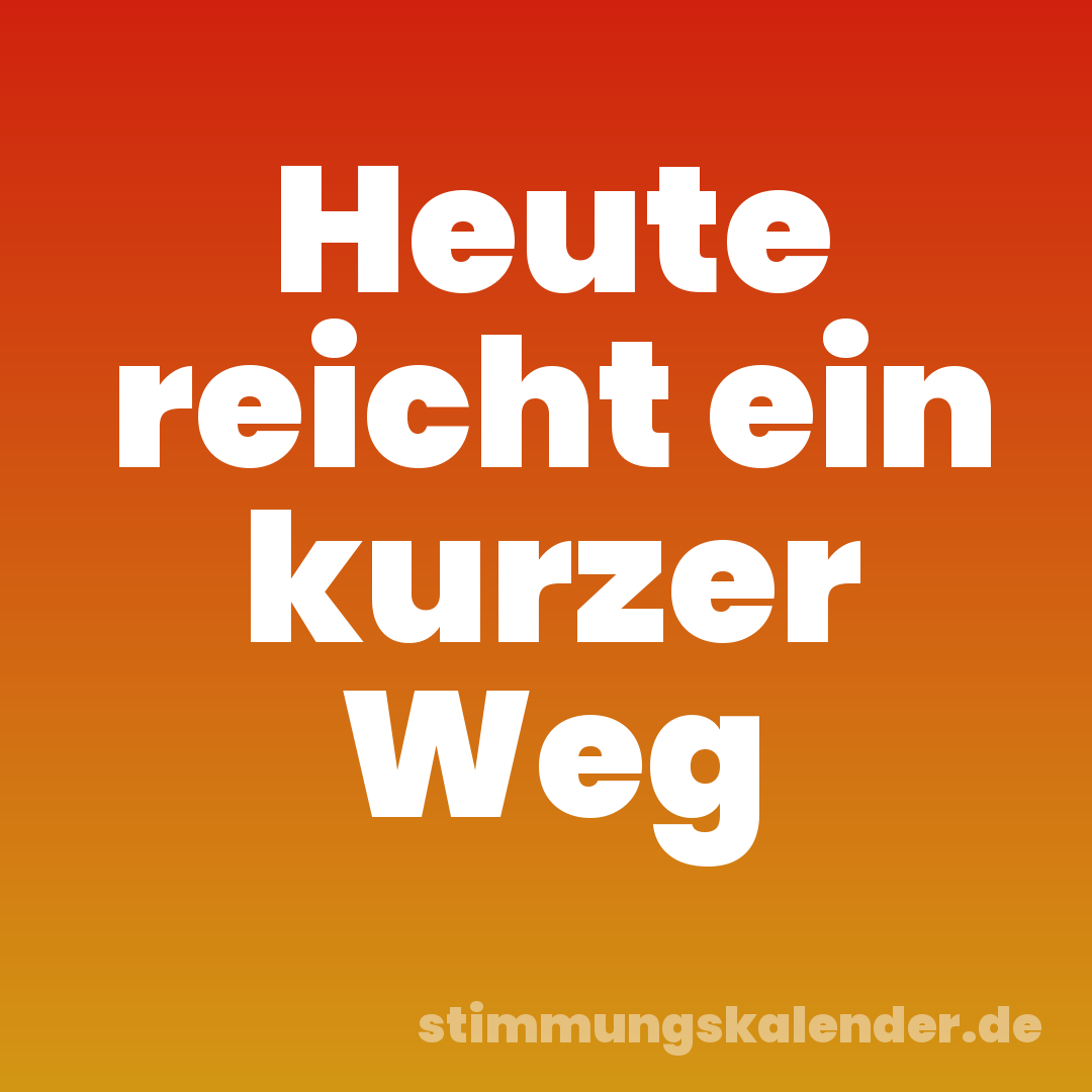 Heute reicht ein kurzer Weg