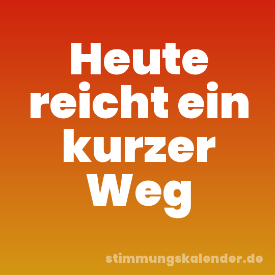 Heute reicht ein kurzer Weg