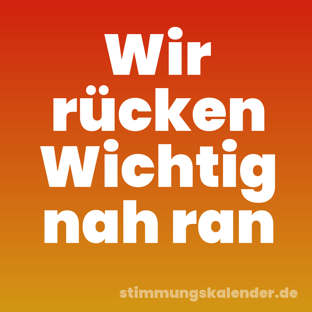 Wir rücken Wichtig nah ran