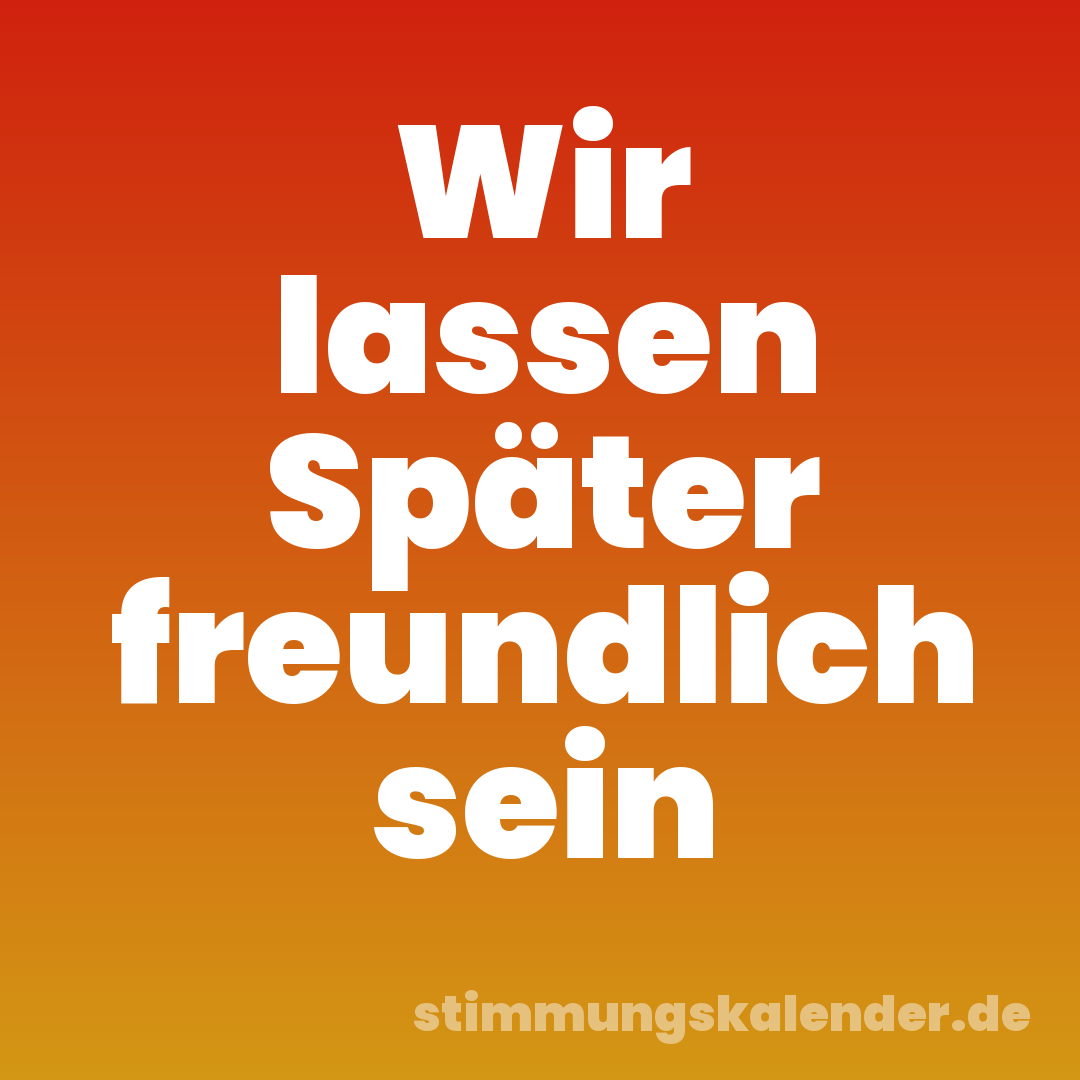 Wir lassen Später freundlich sein