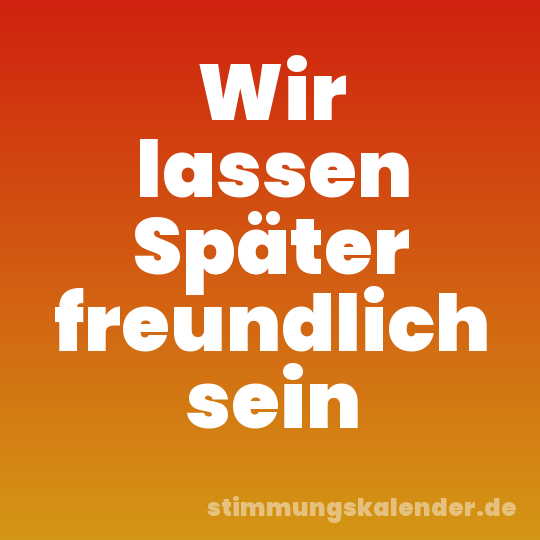 Wir lassen Später freundlich sein