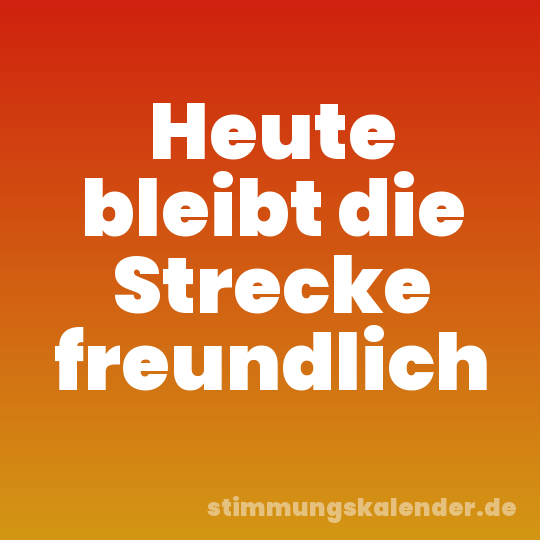Heute bleibt die Strecke freundlich