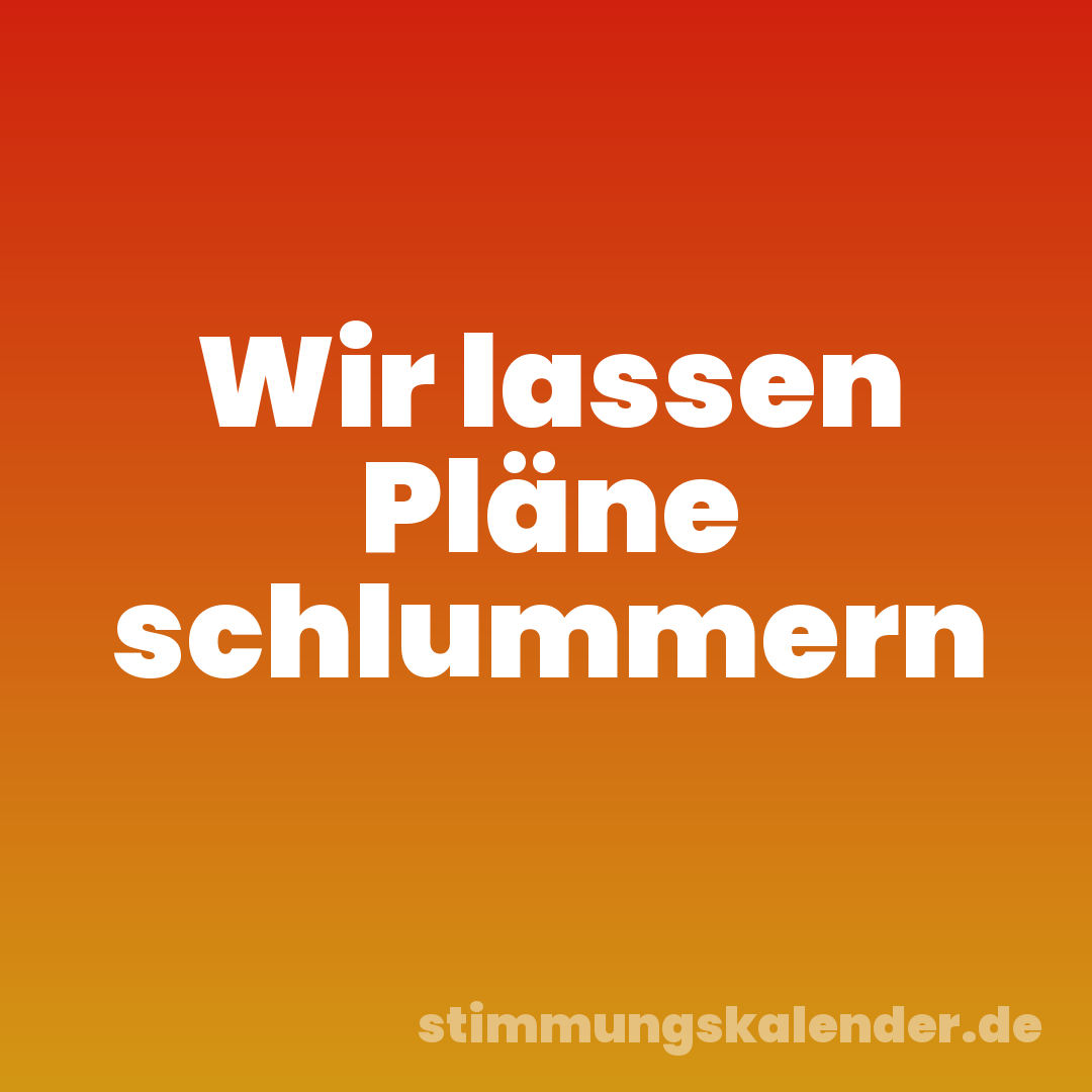 Wir lassen Pläne schlummern
