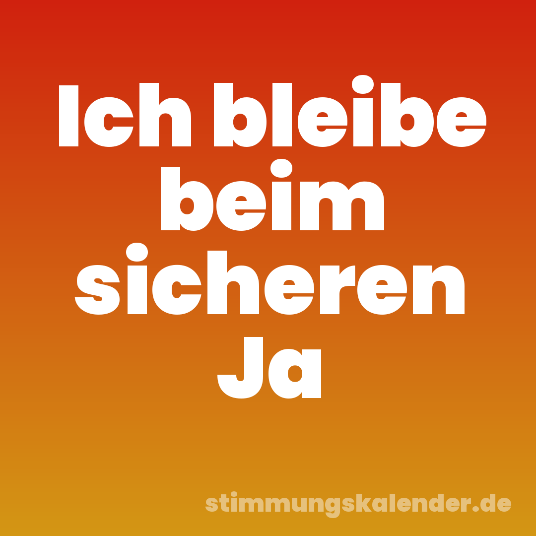 Ich bleibe beim sicheren Ja