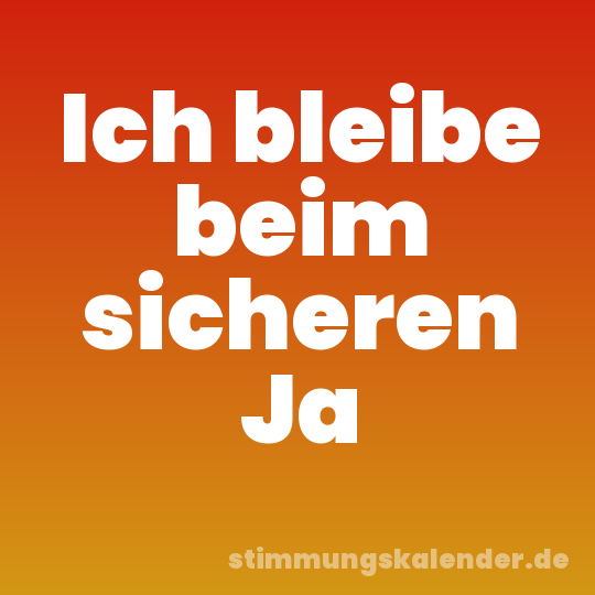 Ich bleibe beim sicheren Ja