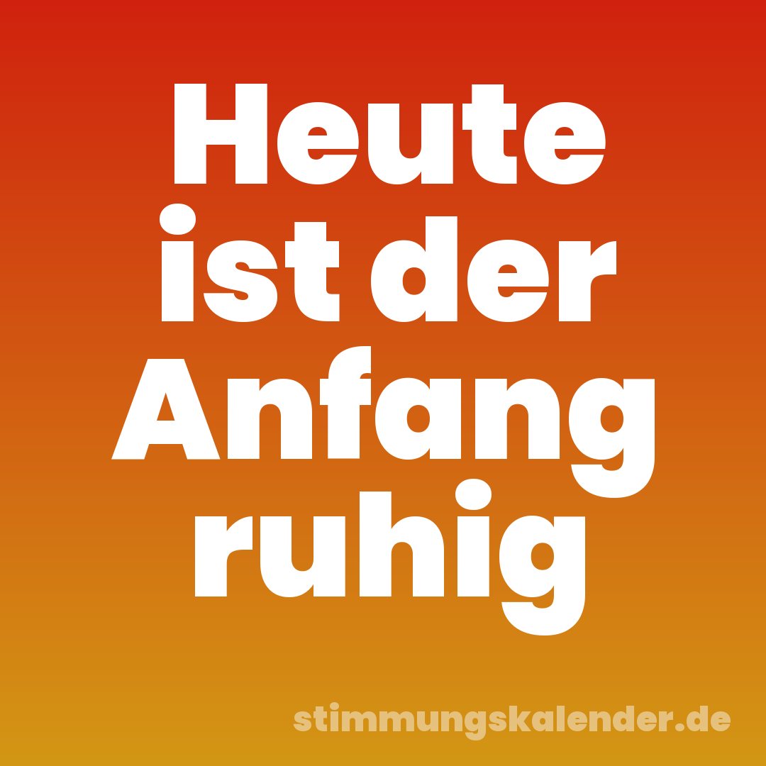 Heute ist der Anfang ruhig