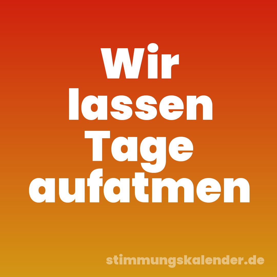 Wir lassen Tage aufatmen