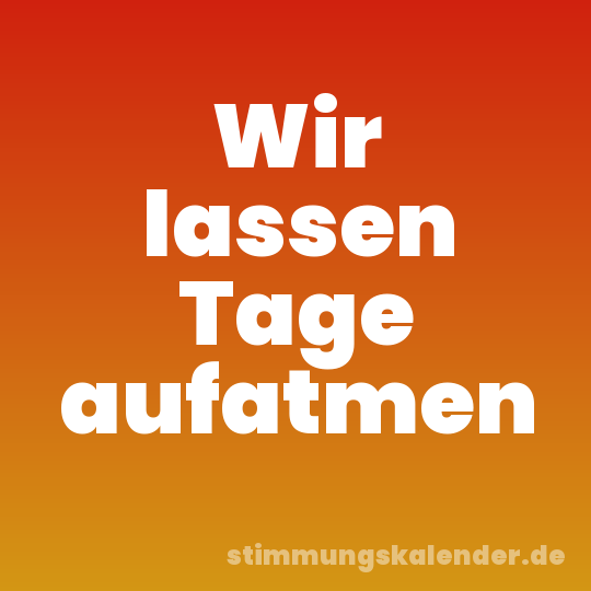 Wir lassen Tage aufatmen
