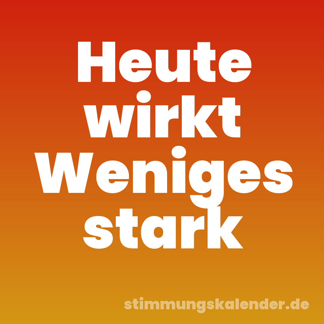 Heute wirkt Weniges stark