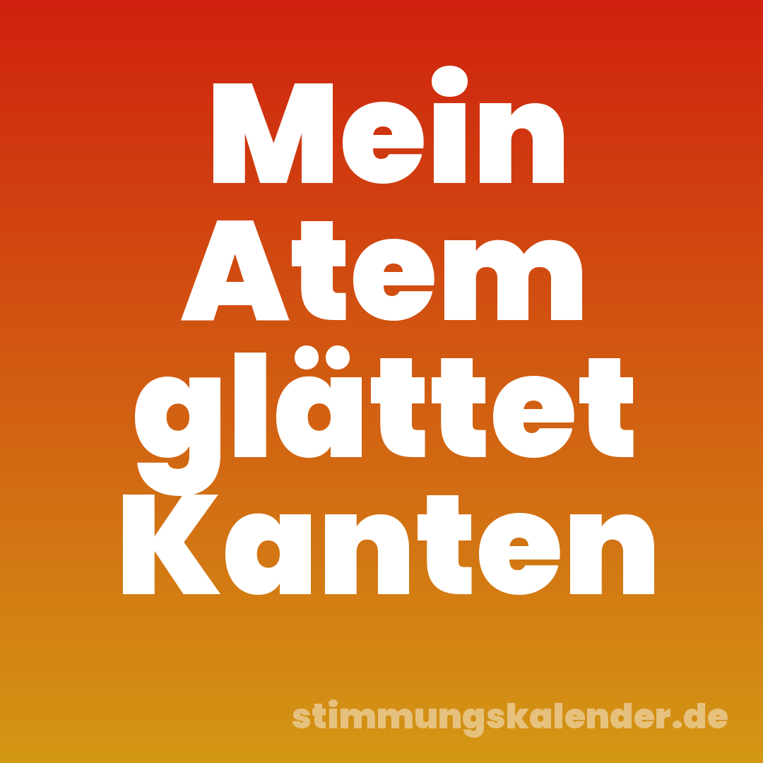 Mein Atem glättet Kanten