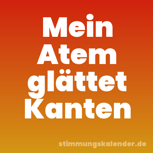Mein Atem glättet Kanten