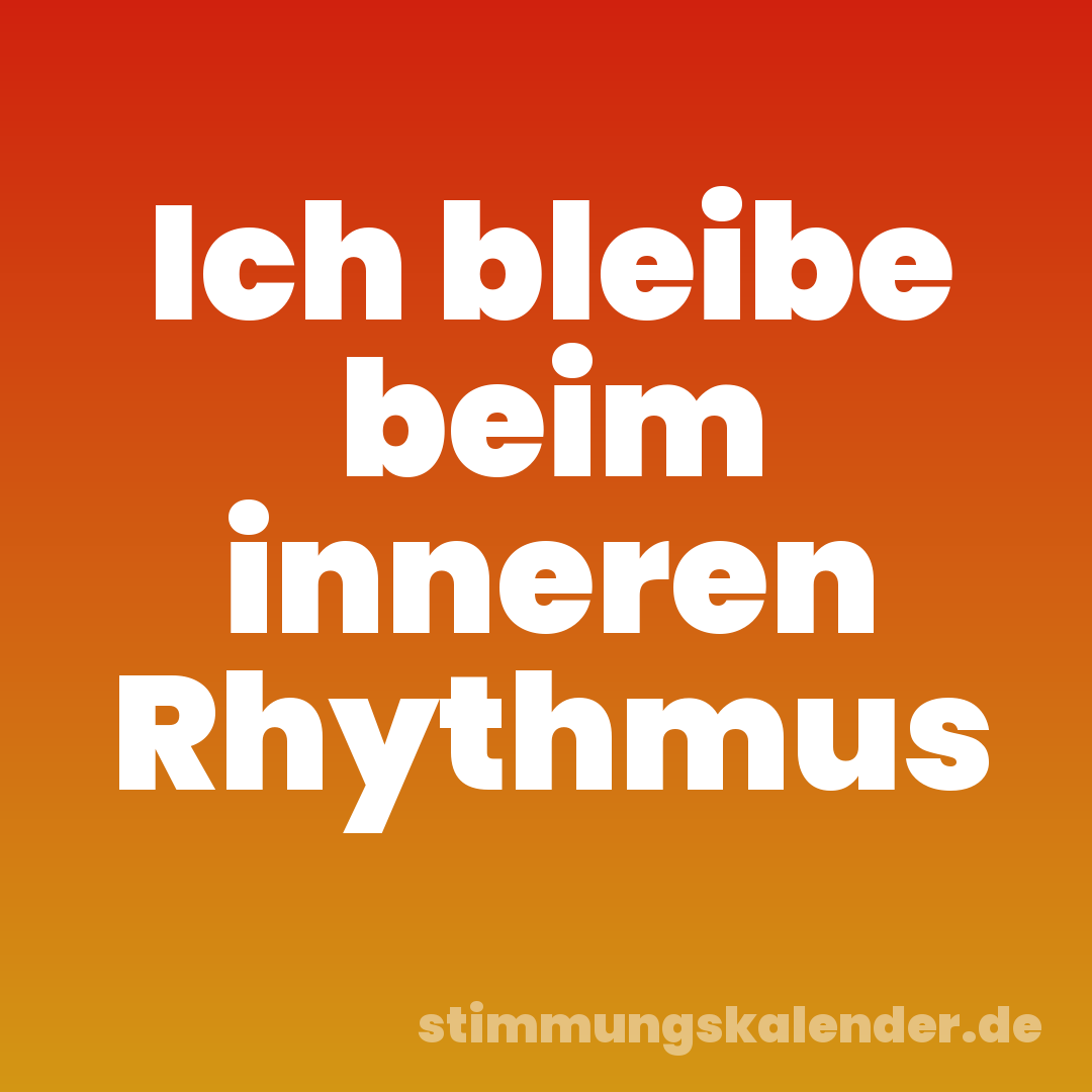 Ich bleibe beim inneren Rhythmus