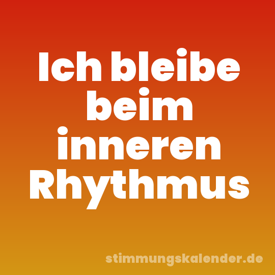 Ich bleibe beim inneren Rhythmus