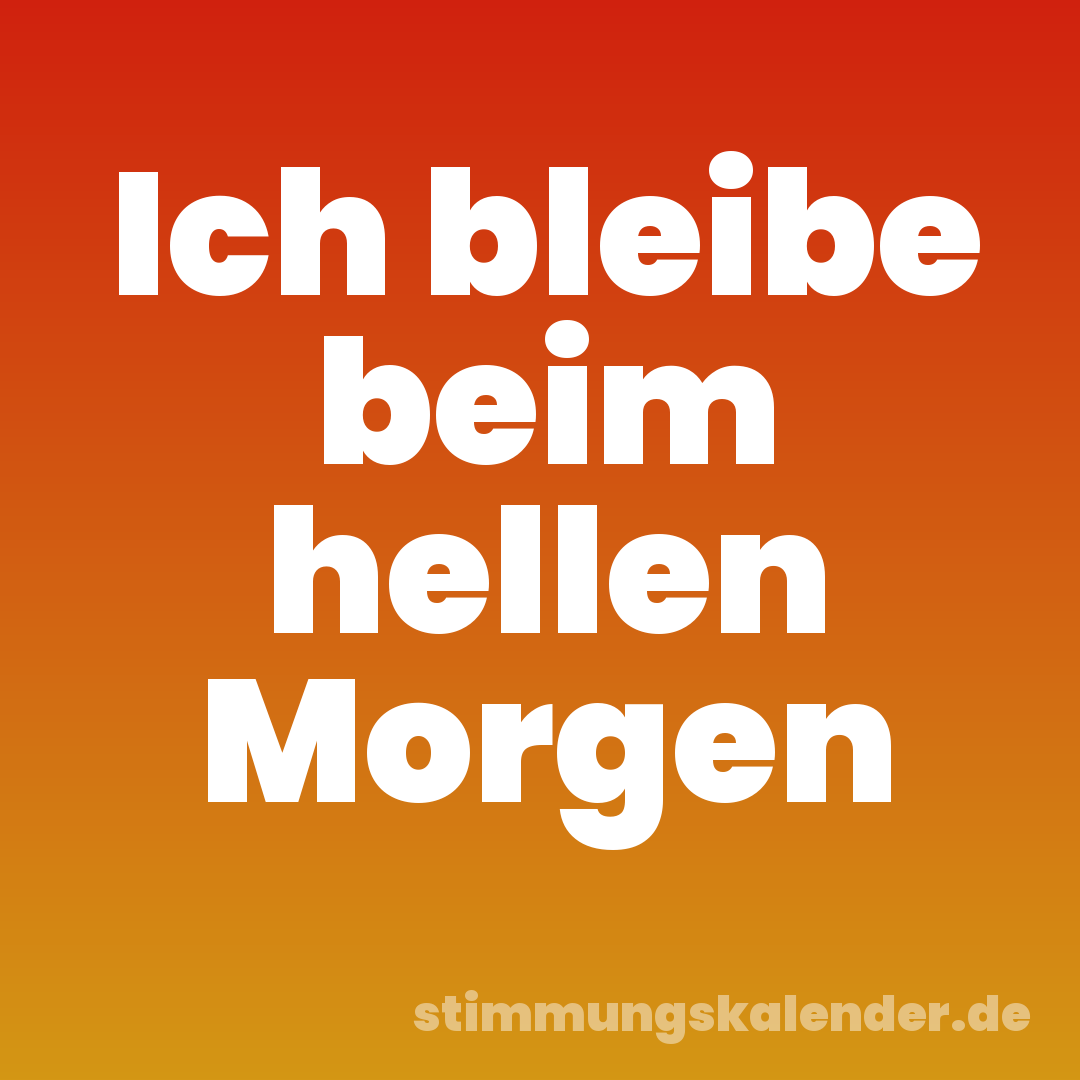 Ich bleibe beim hellen Morgen