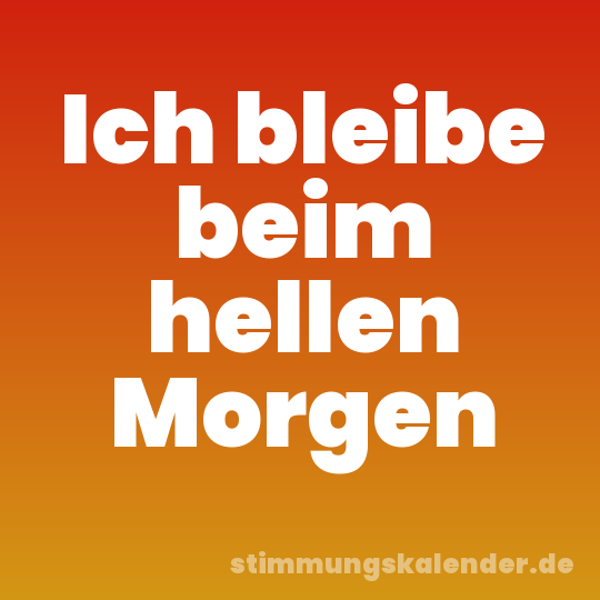 Ich bleibe beim hellen Morgen