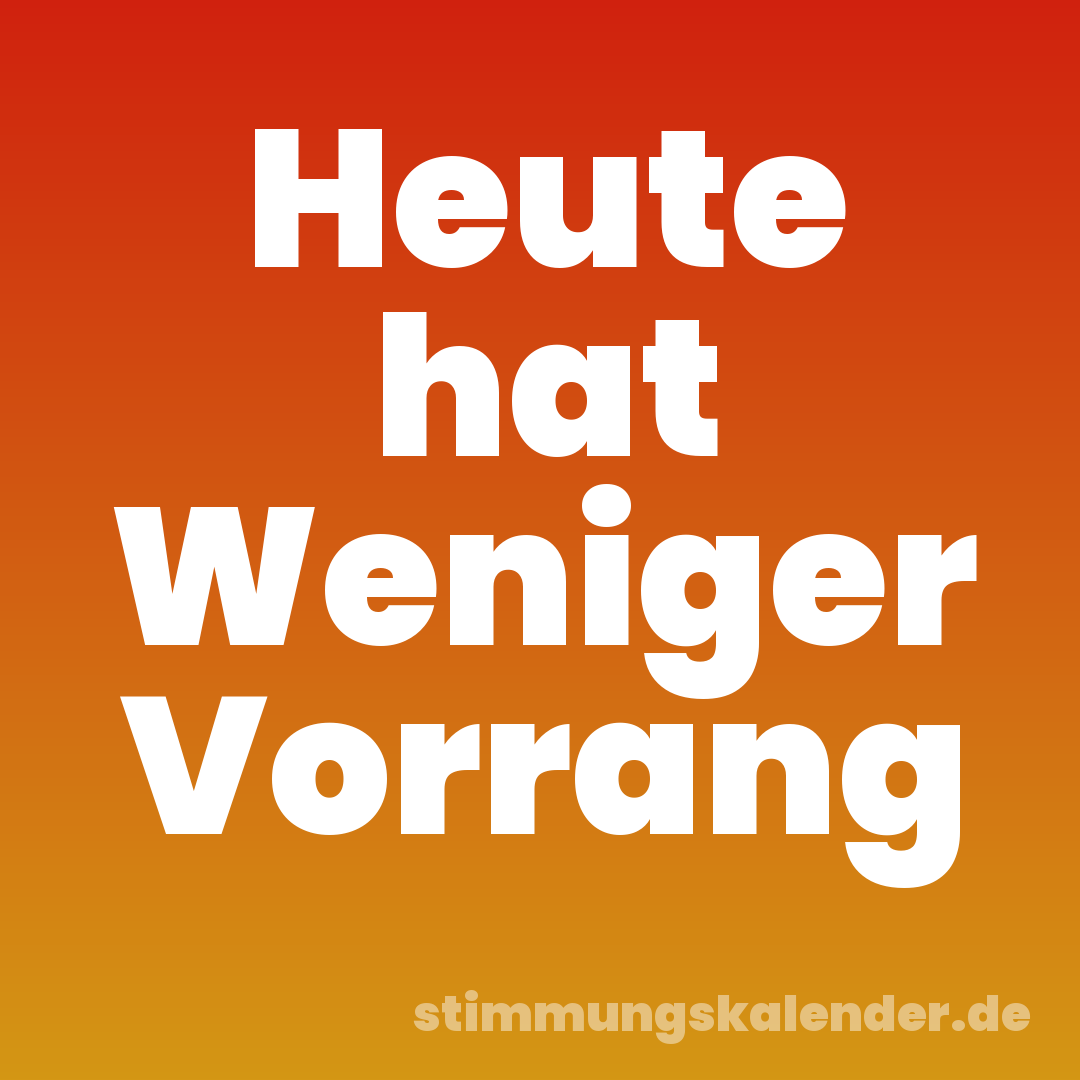 Heute hat Weniger Vorrang