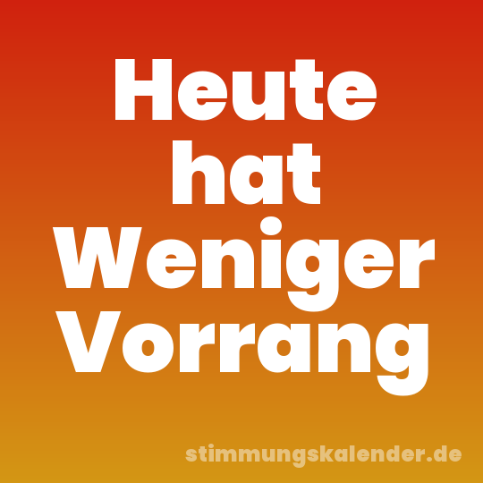 Heute hat Weniger Vorrang