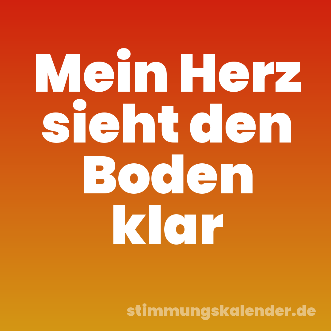 Mein Herz sieht den Boden klar