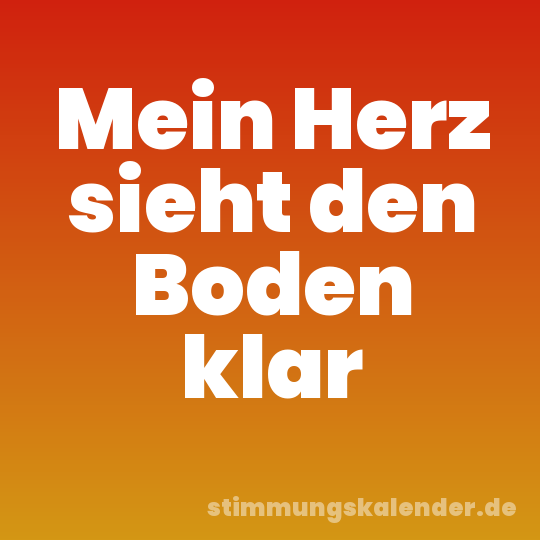 Mein Herz sieht den Boden klar