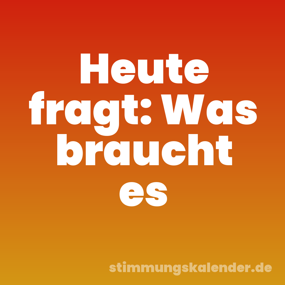 Heute fragt: Was braucht es