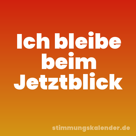 Ich bleibe beim Jetztblick