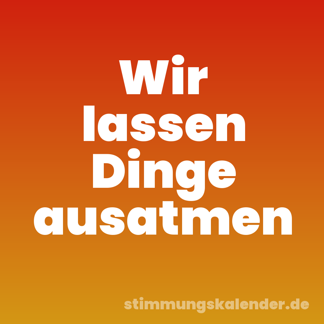 Wir lassen Dinge ausatmen