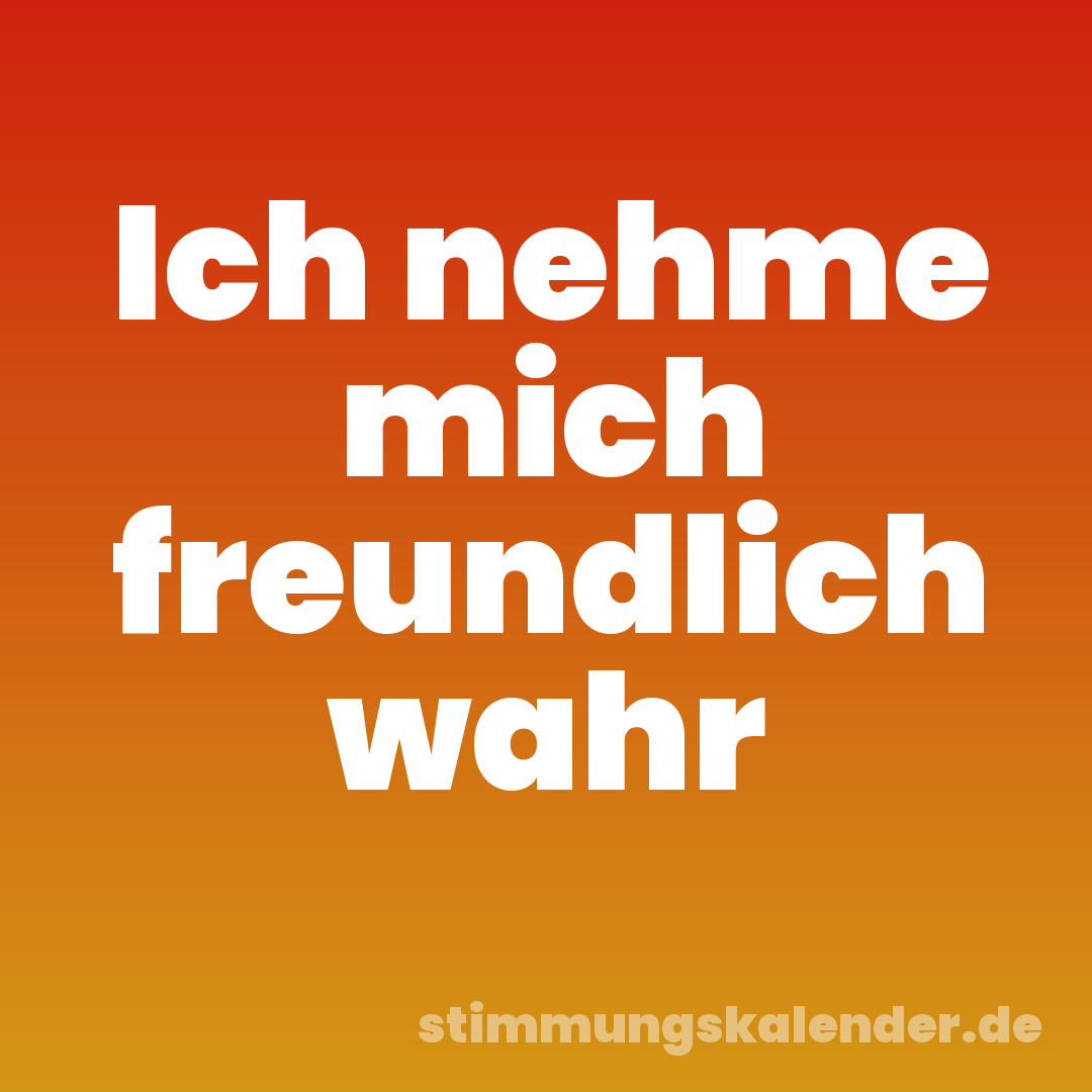 Ich nehme mich freundlich wahr