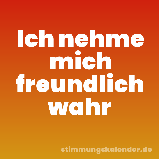 Ich nehme mich freundlich wahr
