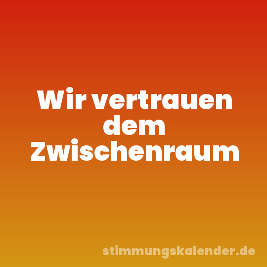 Wir vertrauen dem Zwischenraum