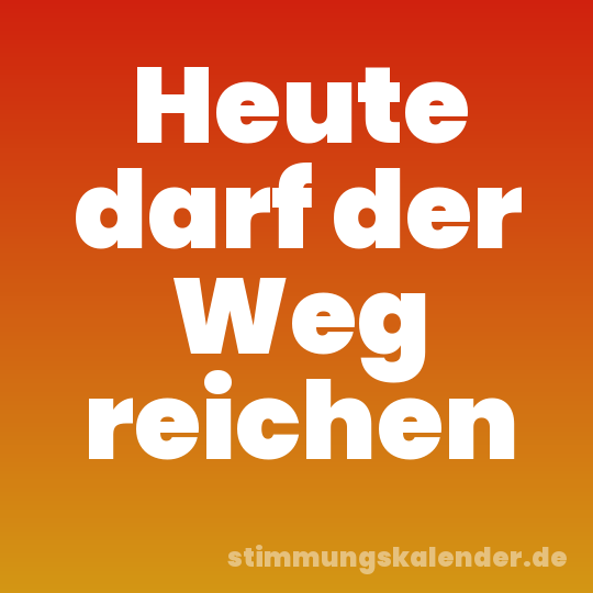 Heute darf der Weg reichen