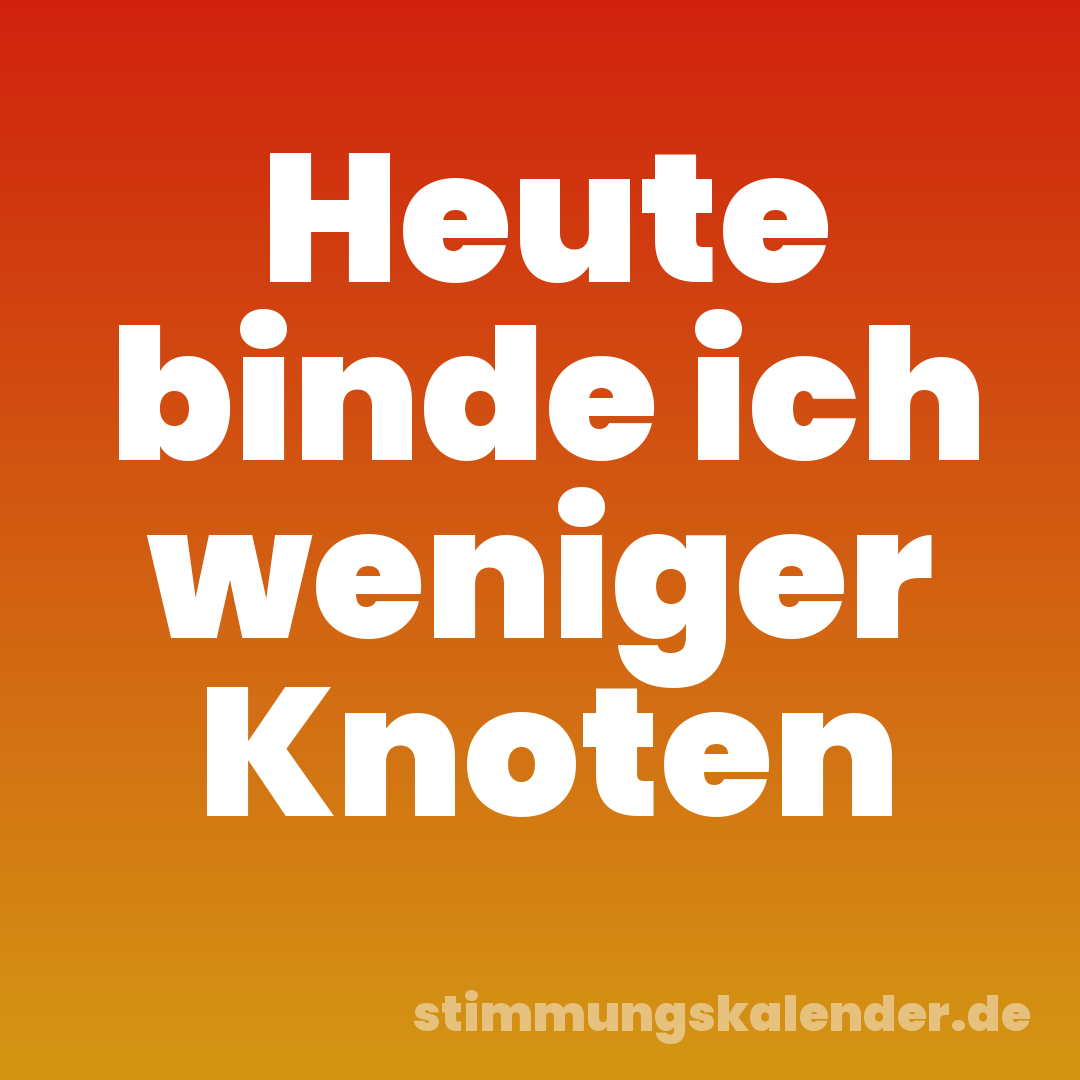 Heute binde ich weniger Knoten
