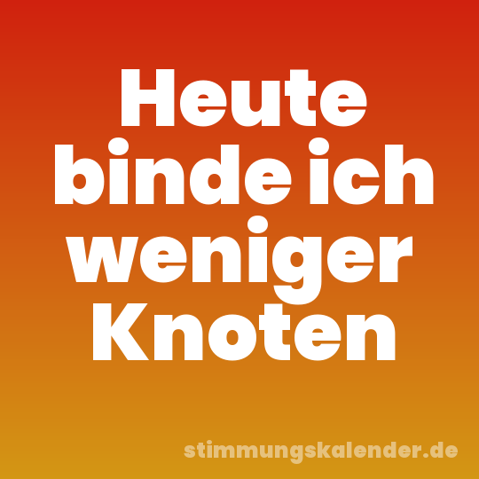 Heute binde ich weniger Knoten