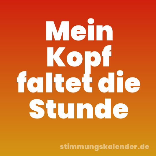 Mein Kopf faltet die Stunde