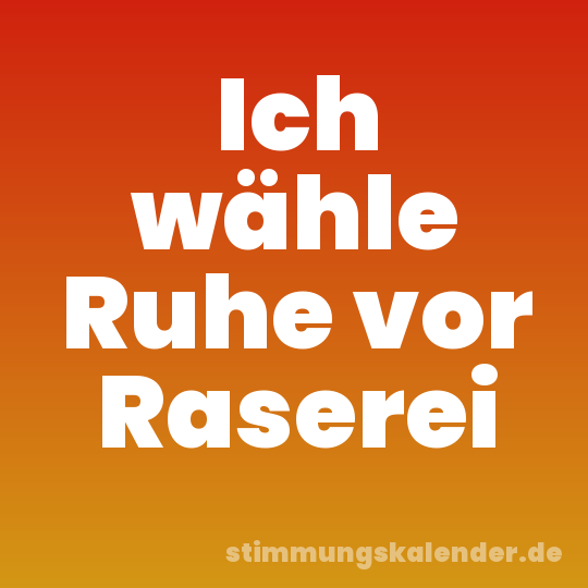 Ich wähle Ruhe vor Raserei