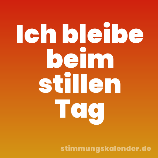 Ich bleibe beim stillen Tag