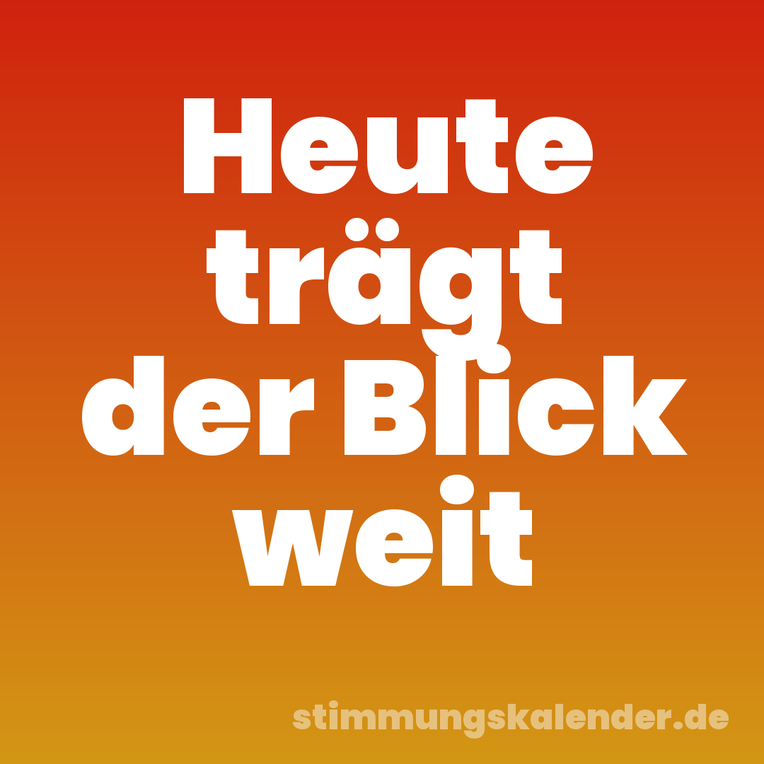Heute trägt der Blick weit