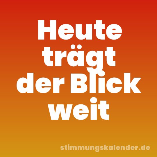 Heute trägt der Blick weit