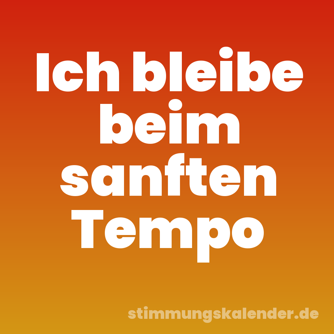 Ich bleibe beim sanften Tempo
