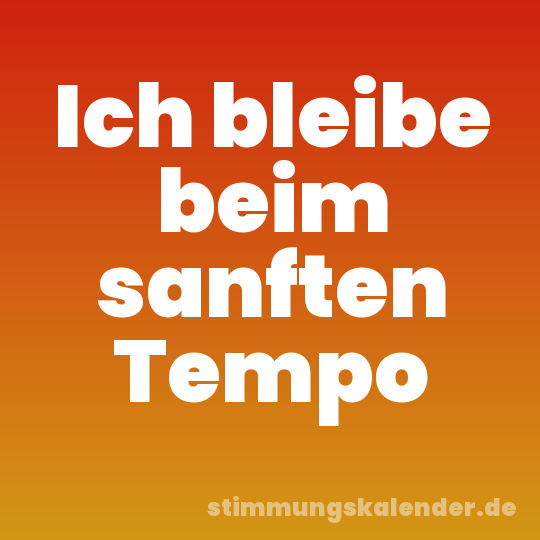 Ich bleibe beim sanften Tempo