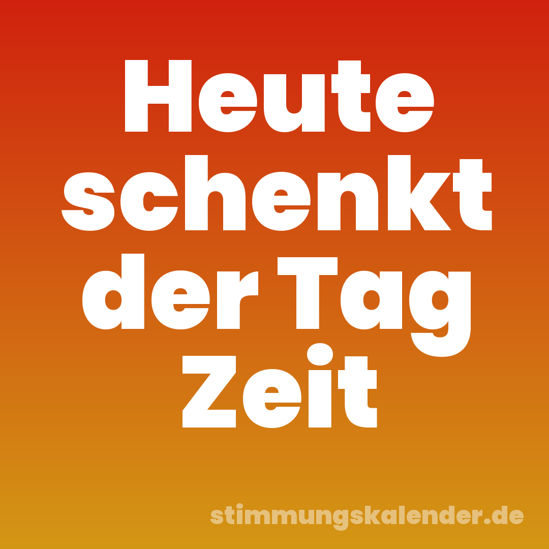 Heute schenkt der Tag Zeit