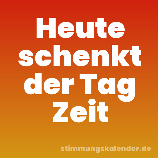 Heute schenkt der Tag Zeit