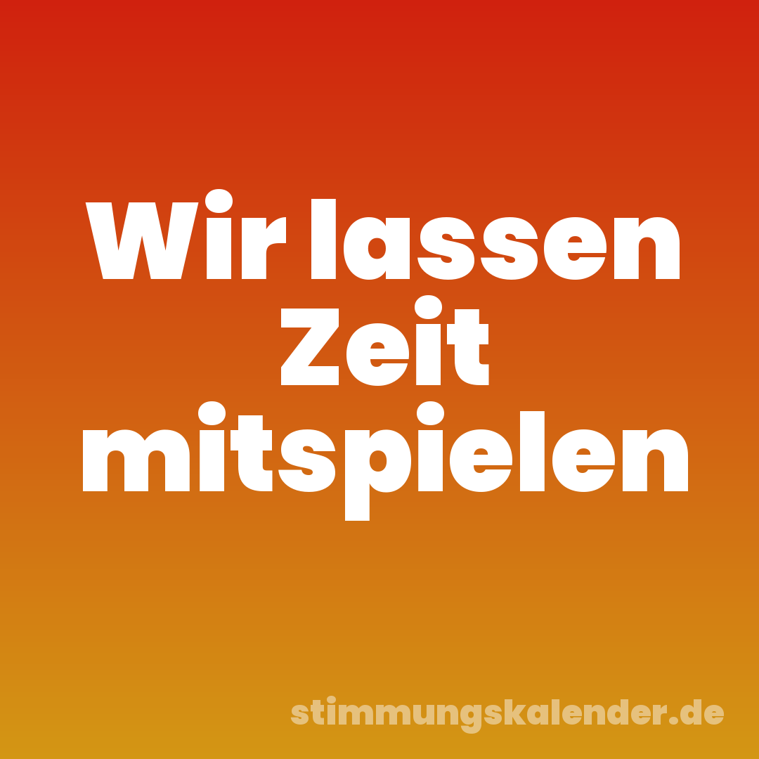 Wir lassen Zeit mitspielen