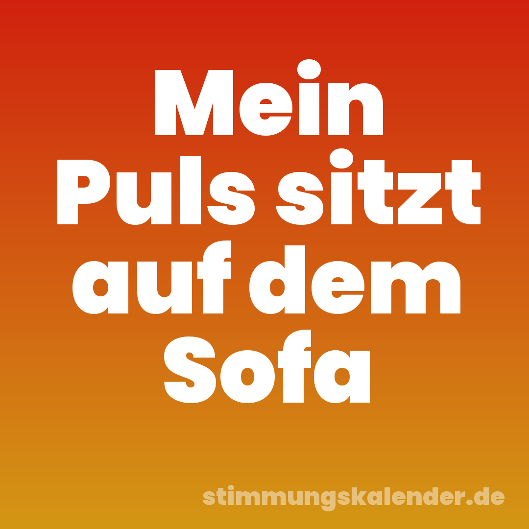 Mein Puls sitzt auf dem Sofa