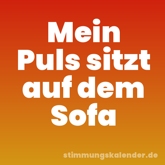 Mein Puls sitzt auf dem Sofa