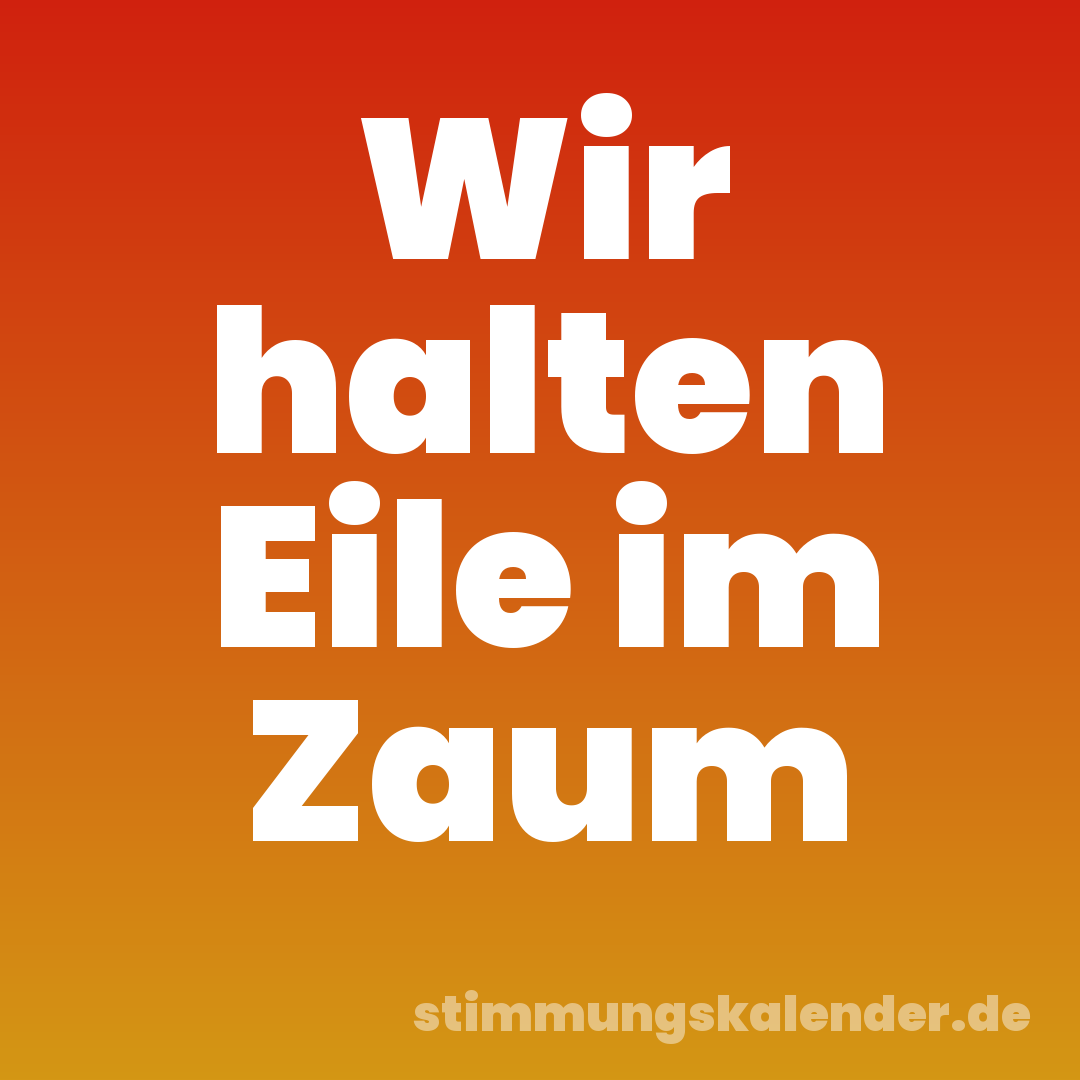 Wir halten Eile im Zaum