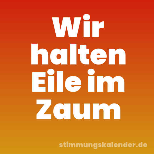 Wir halten Eile im Zaum