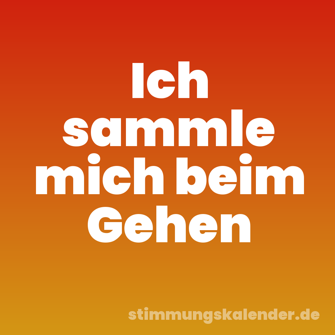 Ich sammle mich beim Gehen